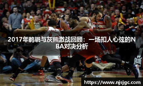 2017年鹈鹕与灰熊激战回顾：一场扣人心弦的NBA对决分析