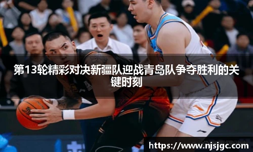 第13轮精彩对决新疆队迎战青岛队争夺胜利的关键时刻